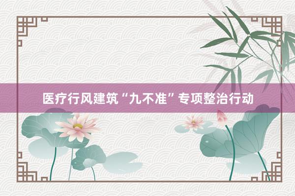 医疗行风建筑“九不准”专项整治行动