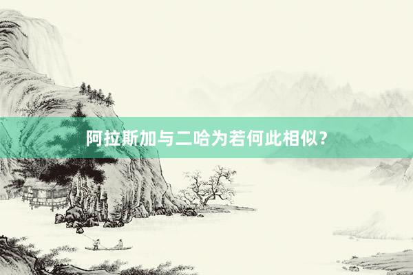 阿拉斯加与二哈为若何此相似?