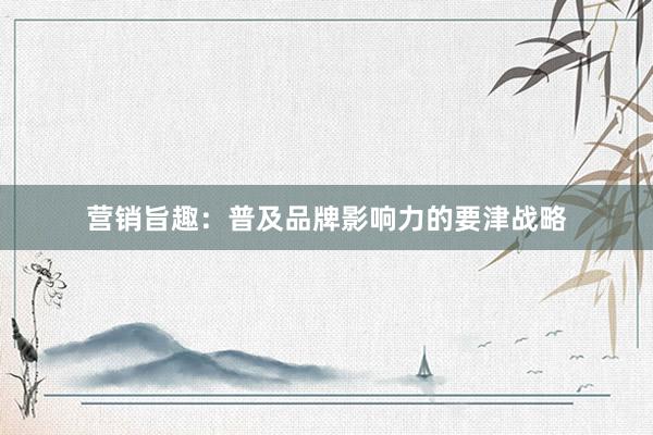 营销旨趣：普及品牌影响力的要津战略